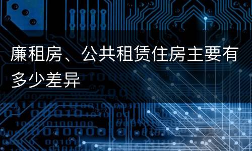 廉租房、公共租赁住房主要有多少差异