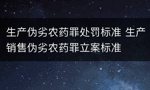 生产伪劣农药罪处罚标准 生产销售伪劣农药罪立案标准