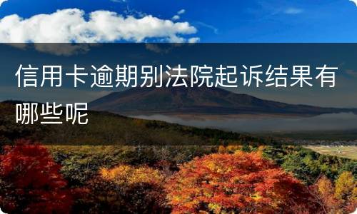信用卡逾期别法院起诉结果有哪些呢