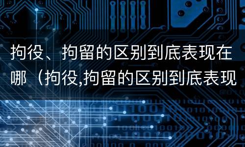 拘役、拘留的区别到底表现在哪（拘役,拘留的区别到底表现在哪方面）