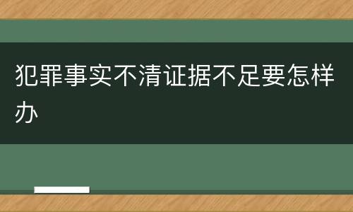 犯罪事实不清证据不足要怎样办