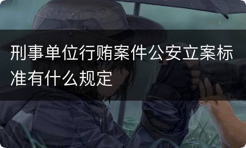 刑事单位行贿案件公安立案标准有什么规定