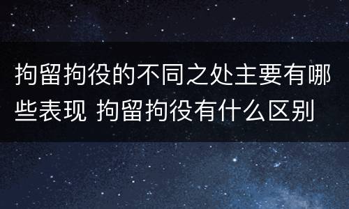 拘留拘役的不同之处主要有哪些表现 拘留拘役有什么区别