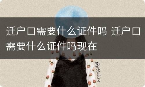 迁户口需要什么证件吗 迁户口需要什么证件吗现在
