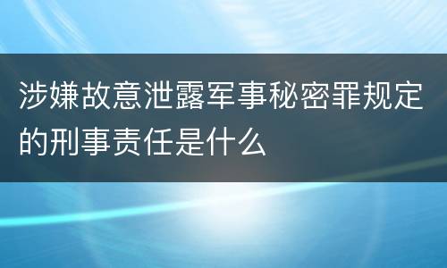 涉嫌故意泄露军事秘密罪规定的刑事责任是什么