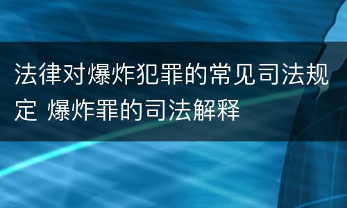 法律对爆炸犯罪的常见司法规定 爆炸罪的司法解释