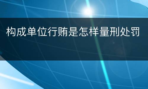 构成单位行贿是怎样量刑处罚