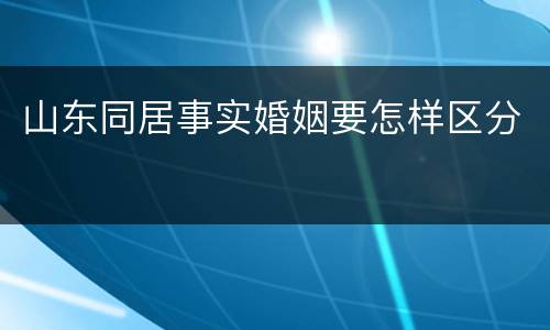 山东同居事实婚姻要怎样区分