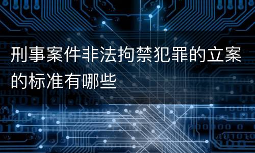 刑事案件非法拘禁犯罪的立案的标准有哪些