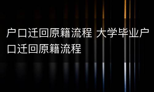 户口迁回原籍流程 大学毕业户口迁回原籍流程