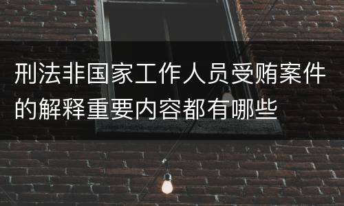 刑法非国家工作人员受贿案件的解释重要内容都有哪些