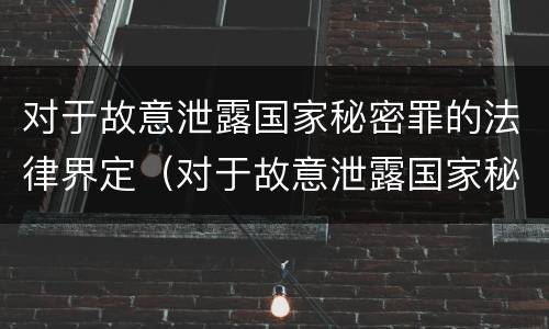 对于故意泄露国家秘密罪的法律界定（对于故意泄露国家秘密罪的法律界定是）