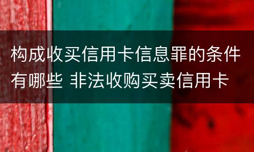 构成收买信用卡信息罪的条件有哪些 非法收购买卖信用卡
