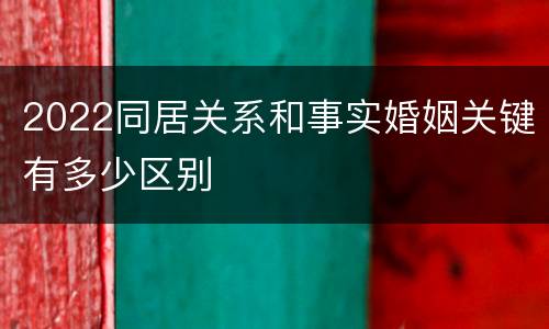 2022同居关系和事实婚姻关键有多少区别
