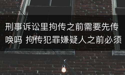 刑事诉讼里拘传之前需要先传唤吗 拘传犯罪嫌疑人之前必须先传唤