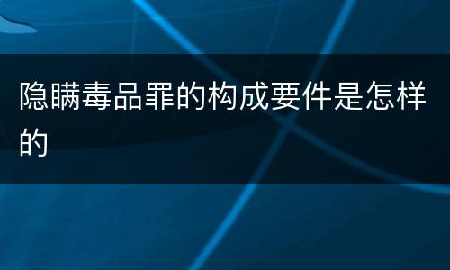 隐瞒毒品罪的构成要件是怎样的