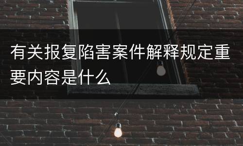 有关报复陷害案件解释规定重要内容是什么