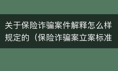 关于保险诈骗案件解释怎么样规定的（保险诈骗案立案标准是什么）