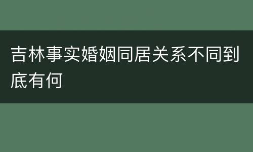 吉林事实婚姻同居关系不同到底有何
