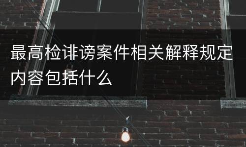 最高检诽谤案件相关解释规定内容包括什么