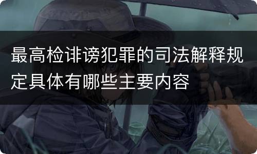 最高检诽谤犯罪的司法解释规定具体有哪些主要内容