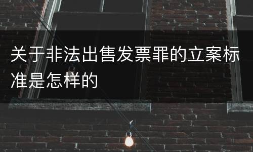 关于非法出售发票罪的立案标准是怎样的