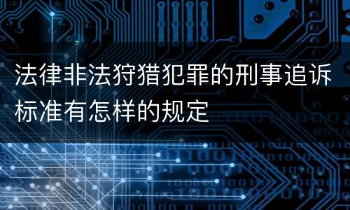 法律非法狩猎犯罪的刑事追诉标准有怎样的规定