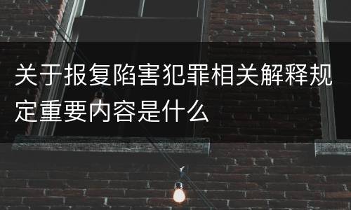 关于报复陷害犯罪相关解释规定重要内容是什么