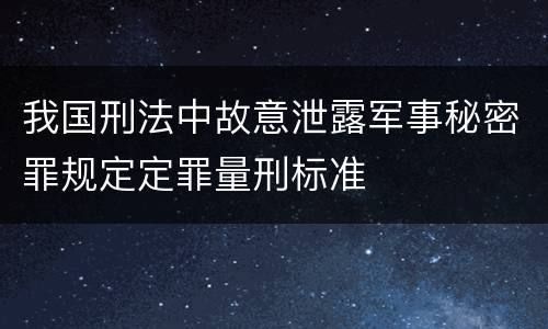 我国刑法中故意泄露军事秘密罪规定定罪量刑标准