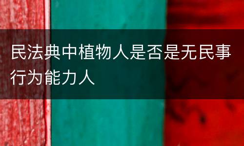 民法典中植物人是否是无民事行为能力人