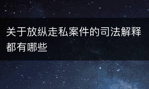 关于放纵走私案件的司法解释都有哪些