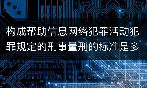 构成帮助信息网络犯罪活动犯罪规定的刑事量刑的标准是多少
