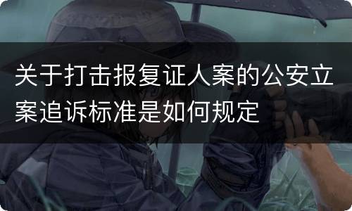 关于打击报复证人案的公安立案追诉标准是如何规定