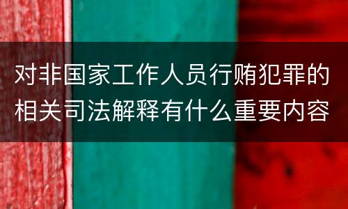 对非国家工作人员行贿犯罪的相关司法解释有什么重要内容
