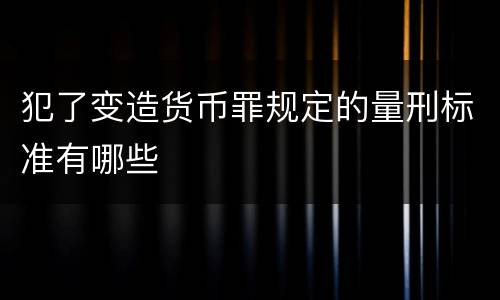 犯了变造货币罪规定的量刑标准有哪些