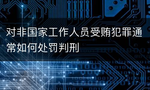 对非国家工作人员受贿犯罪通常如何处罚判刑