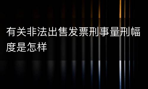 有关非法出售发票刑事量刑幅度是怎样