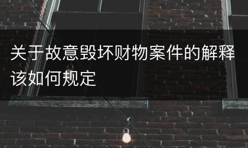 关于故意毁坏财物案件的解释该如何规定