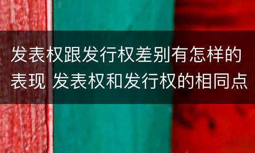 发表权跟发行权差别有怎样的表现 发表权和发行权的相同点