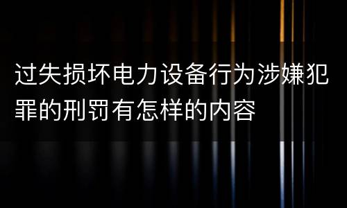 过失损坏电力设备行为涉嫌犯罪的刑罚有怎样的内容