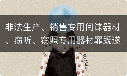 非法生产、销售专用间谍器材、窃听、窃照专用器材罪既遂的最新量刑标准是什么