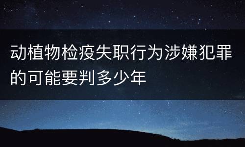 动植物检疫失职行为涉嫌犯罪的可能要判多少年