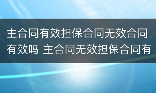 主合同有效担保合同无效合同有效吗 主合同无效担保合同有效吗?