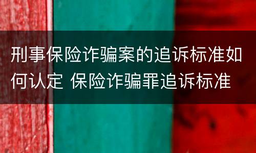 刑事保险诈骗案的追诉标准如何认定 保险诈骗罪追诉标准