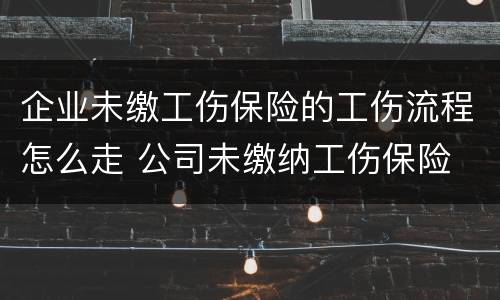 企业未缴工伤保险的工伤流程怎么走 公司未缴纳工伤保险 受工伤怎么办