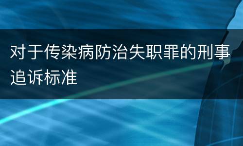 对于传染病防治失职罪的刑事追诉标准