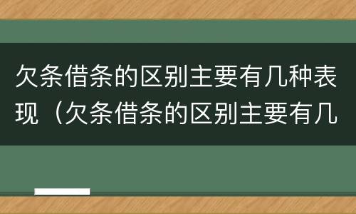 欠条借条的区别主要有几种表现（欠条借条的区别主要有几种表现形式）