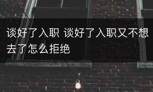 谈好了入职 谈好了入职又不想去了怎么拒绝