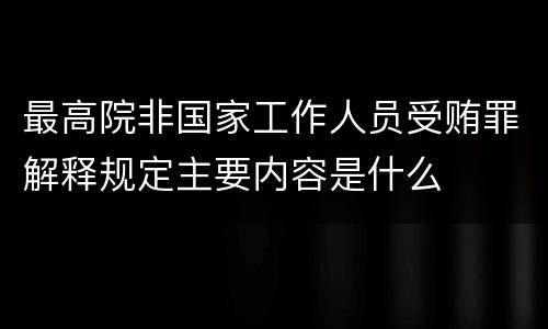 最高院非国家工作人员受贿罪解释规定主要内容是什么