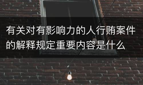 有关对有影响力的人行贿案件的解释规定重要内容是什么